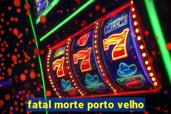 fatal morte porto velho